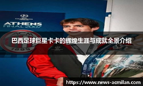 巴西足球巨星卡卡的辉煌生涯与成就全景介绍