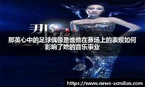 那英心中的足球偶像是谁他在赛场上的表现如何影响了她的音乐事业